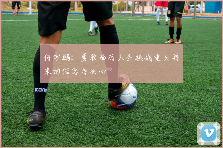 何宇鹏：勇敢面对人生挑战重头再来的信念与决心