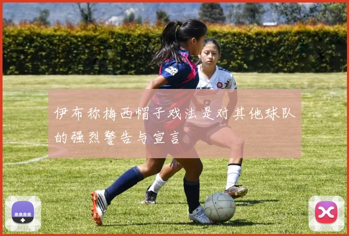 伊布称梅西帽子戏法是对其他球队的强烈警告与宣言
