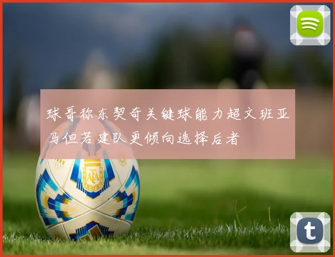 球哥称东契奇关键球能力超文班亚马但若建队更倾向选择后者