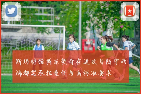 斯玛特强调东契奇在进攻与防守两端都需承担重任与高标准要求