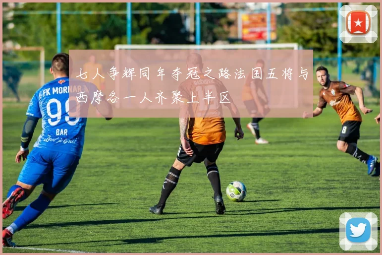 七人争辉同年夺冠之路法国五将与西摩各一人齐聚上半区