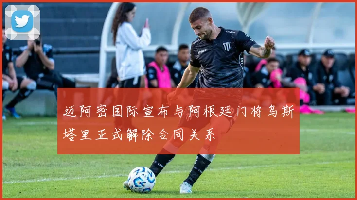 迈阿密国际宣布与阿根廷门将乌斯塔里正式解除合同关系