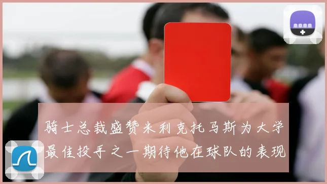 骑士总裁盛赞米利克托马斯为大学最佳投手之一期待他在球队的表现