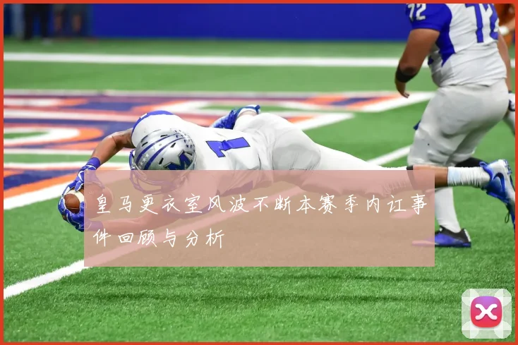皇马更衣室风波不断本赛季内讧事件回顾与分析