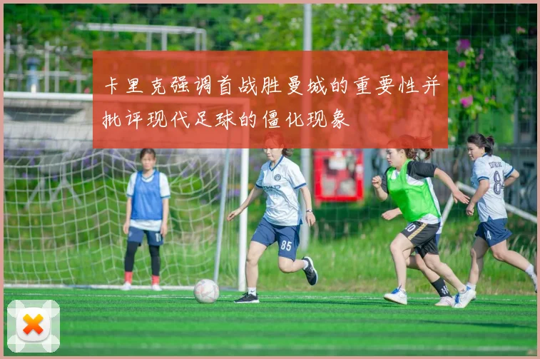 卡里克强调首战胜曼城的重要性并批评现代足球的僵化现象