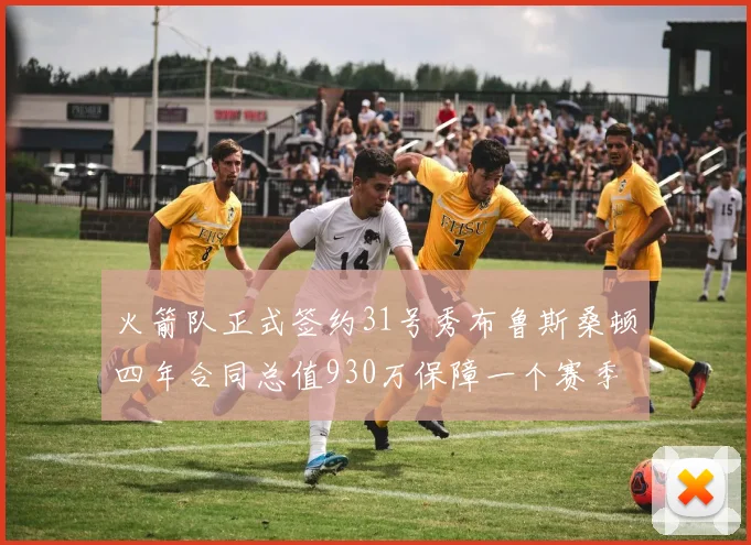 火箭队正式签约31号秀布鲁斯桑顿四年合同总值930万保障一个赛季