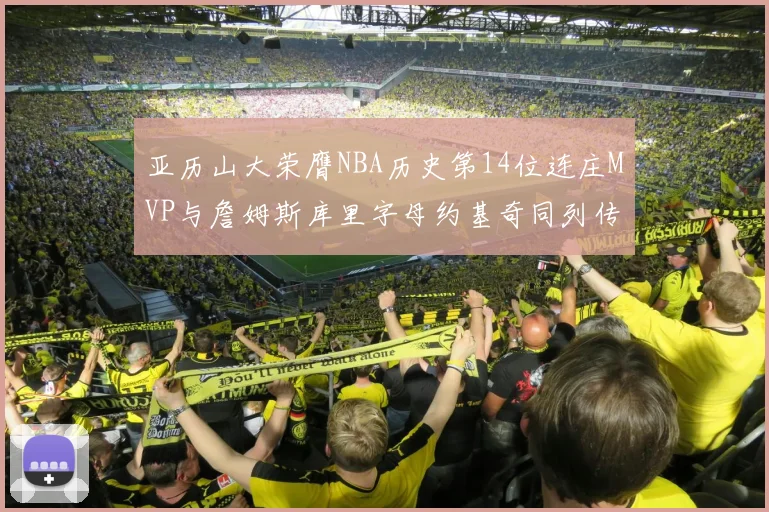 亚历山大荣膺NBA历史第14位连庄MVP与詹姆斯库里字母约基奇同列传奇行列