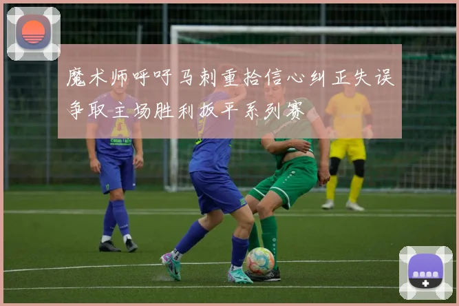 魔术师呼吁马刺重拾信心纠正失误争取主场胜利扳平系列赛